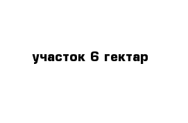 участок 6 гектар